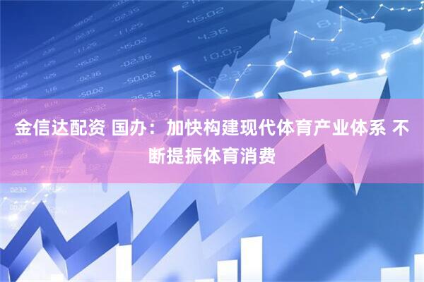 金信达配资 国办：加快构建现代体育产业体系 不断提振体育消费