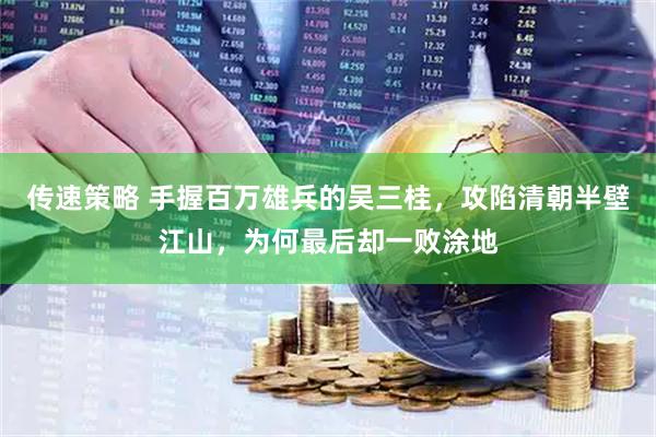 传速策略 手握百万雄兵的吴三桂，攻陷清朝半壁江山，为何最后却一败涂地