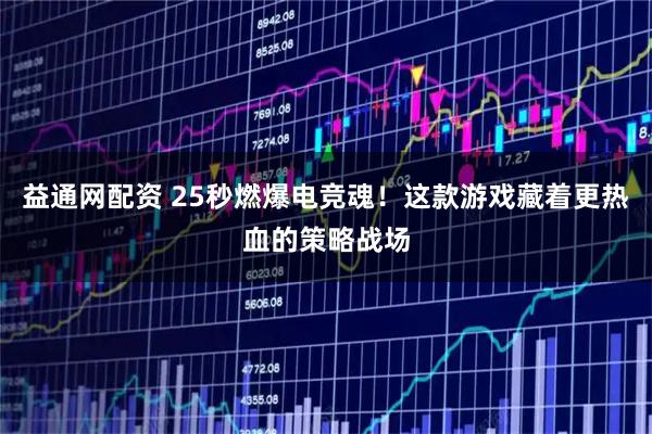 益通网配资 25秒燃爆电竞魂！这款游戏藏着更热血的策略战场