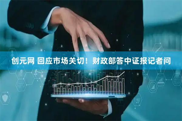 创元网 回应市场关切！财政部答中证报记者问