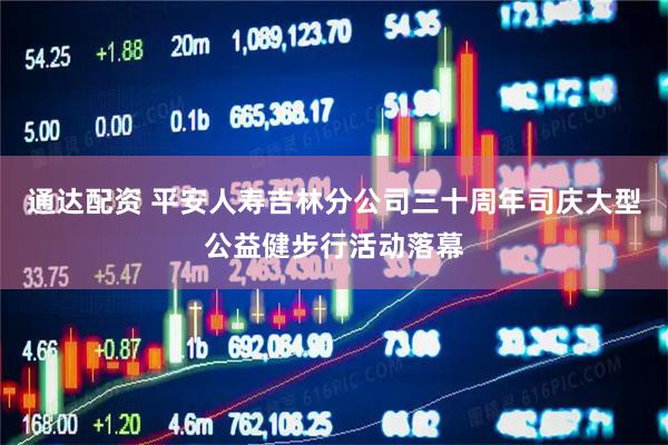 通达配资 平安人寿吉林分公司三十周年司庆大型公益健步行活动落幕