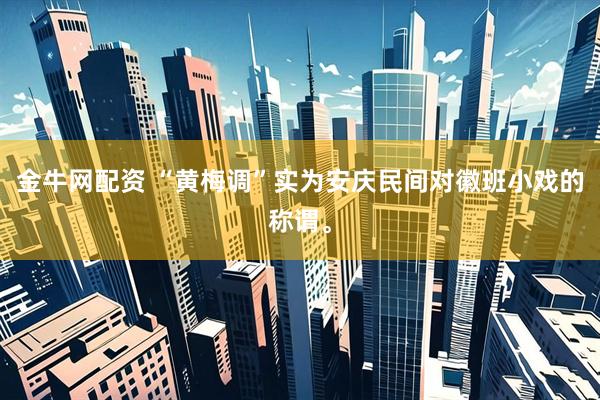 金牛网配资 “黄梅调”实为安庆民间对徽班小戏的称谓。
