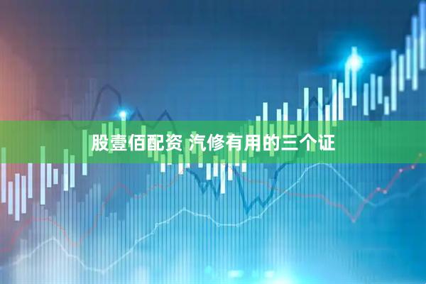 股壹佰配资 汽修有用的三个证