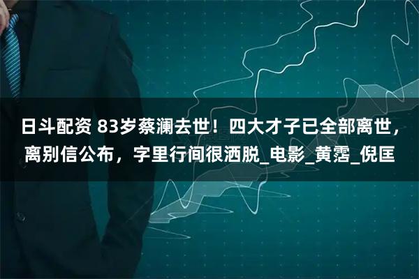 日斗配资 83岁蔡澜去世！四大才子已全部离世，离别信公布，字里行间很洒脱_电影_黄霑_倪匡