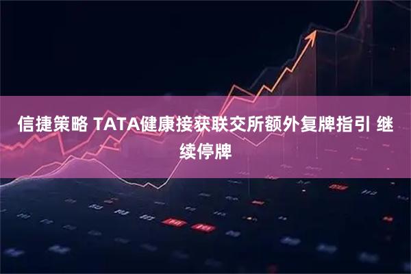 信捷策略 TATA健康接获联交所额外复牌指引 继续停牌