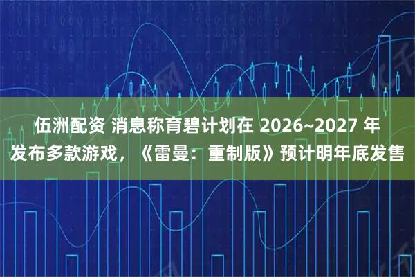 伍洲配资 消息称育碧计划在 2026~2027 年发布多款游戏，《雷曼：重制版》预计明年底发售