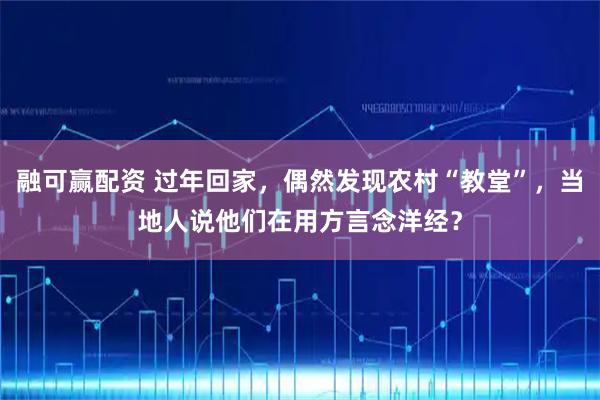 融可赢配资 过年回家，偶然发现农村“教堂”，当地人说他们在用方言念洋经？
