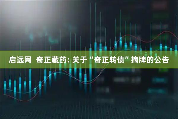 启远网  奇正藏药: 关于“奇正转债”摘牌的公告